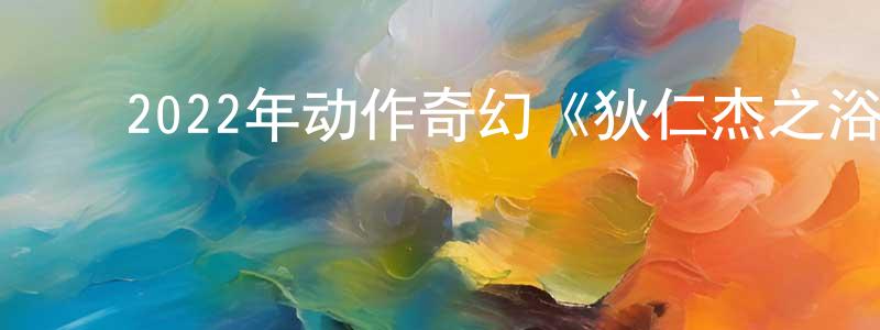 陈汉臣发布2022年动作奇幻《狄仁杰之浴火麒麟》HD国语中字迅雷下载_电影天堂